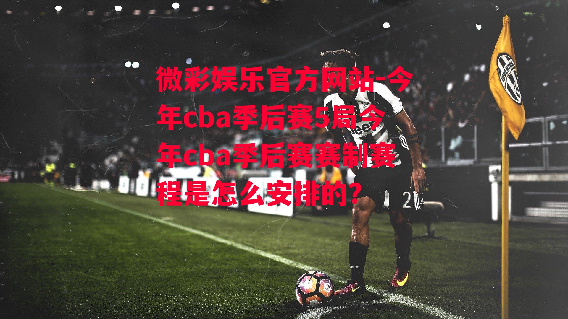 微彩娱乐官方网站-今年cba季后赛5局今年cba季后赛赛制赛程是怎么安排的?